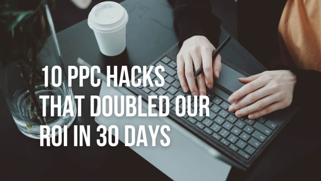 10 PPC Hacks that Doubled Our ROI